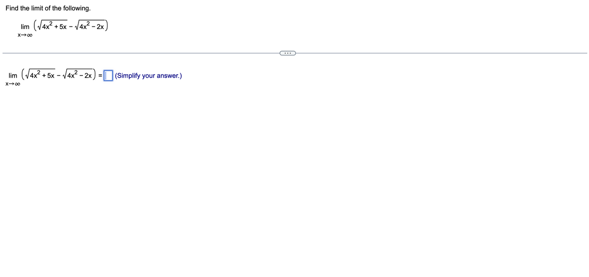 Find the limit of the following.
lim (√4x²+5x
X→∞
:-√√4x² - 2x
lim (√4x² + 5x − √4x² - 2x
-
X→∞
=
(Simplify your answer.)