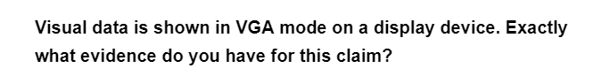 Visual data is shown in VGA mode on a display device. Exactly
what evidence do you have for this claim?