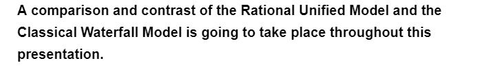 A comparison and contrast of the Rational Unified Model and the
Classical Waterfall Model is going to take place throughout this
presentation.