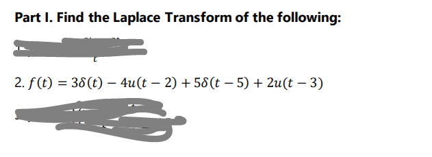 Part I. Find the Laplace Transform of the following:
2. f (t) = 38(t) – 4u(t – 2) + 58(t – 5) + 2u(t – 3)
