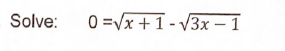 Solve:
0=√x+1-√3x - 1