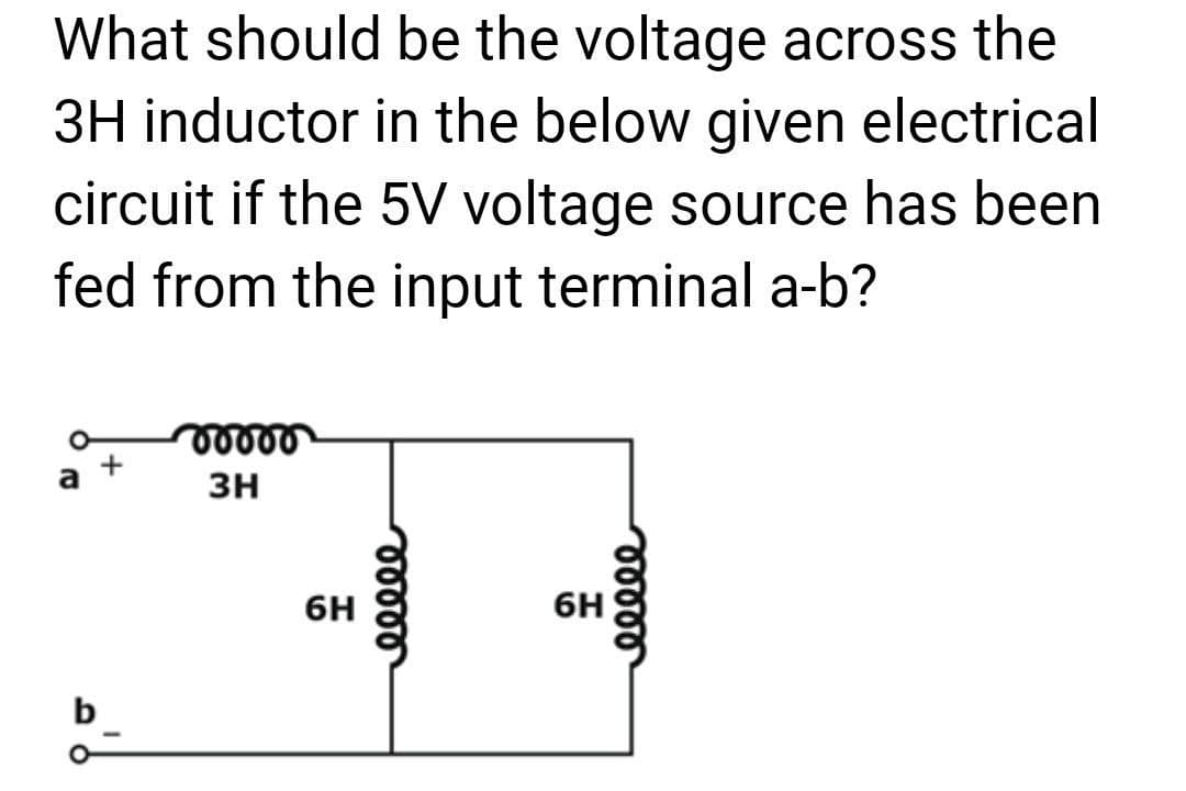 What should be the voltage across the
3H inductor in the below given electrical
circuit if the 5V voltage source has been
fed from the input terminal a-b?
b
vooro
3H
6H
eeeee
6H
eeeee