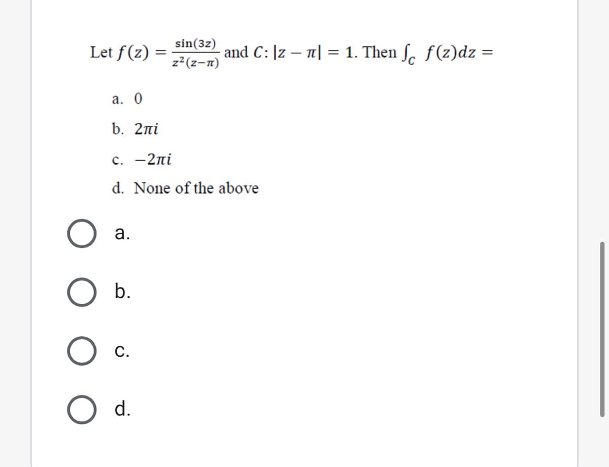 sin(3z)
Let f(z) =
and C: |z – 1| = 1. Then ſ. ƒ(z)dz :
z2(z-n)
a. 0
b. 2ni
с. — 2пі
d. None of the above
а.
b.
С.
O d.
