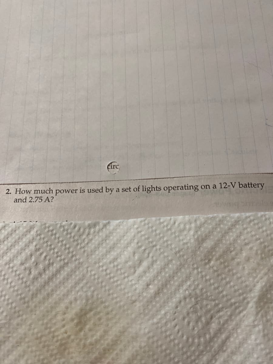 Circ
2. How much power is used by a set of lights operating
and 2.75 A?
on a 12-V battery