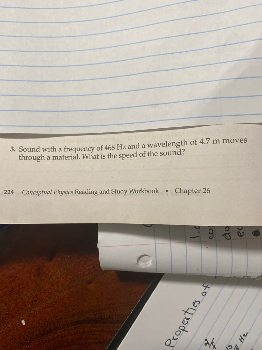 3. Sound with a frequency of 468 Hz and a wavelength of 4.7 m moves
through a material. What is the speed of the sound?
224 Conceptual Physics Reading and Study Workbook Chapter 26
Properties of
24
do
ha
24 2
●