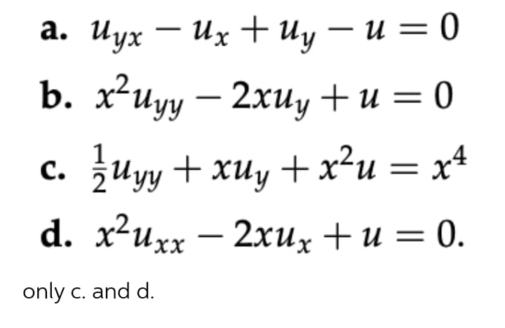а. Иух — их +иу — и — 0
b. xиуу — 2хиу +и %3D0
c. uyy + xuy +x²u = x+
d. x*ихх — 2хиҳ + и — 0.
only c. and d.

