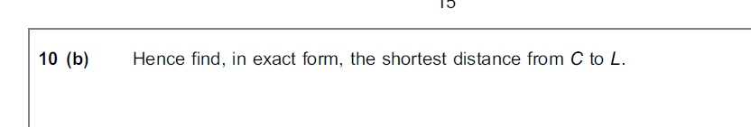 10 (b)
Hence find, in exact form, the shortest distance from C to L.
