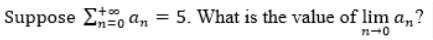 Suppose Σto an
no an = 5. What is the value of lim an?
72-0