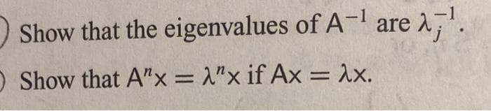 Show that the eigenvalues of A-¹ are ¹.
O Show that A"x = "x if Ax = λx.