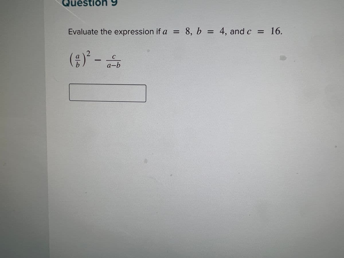 Question 9
Evaluate the expression if a = 8, b = 4, and c = 16.
(2)² - a-b