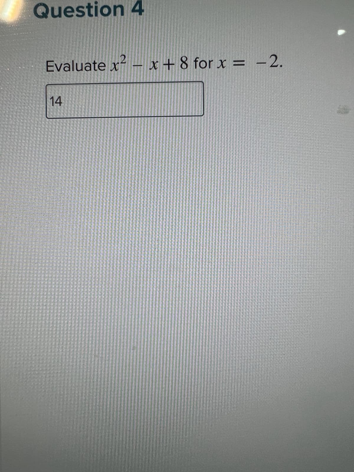 Question 4
2
Evaluate x²-x+8 for x = -2.
14