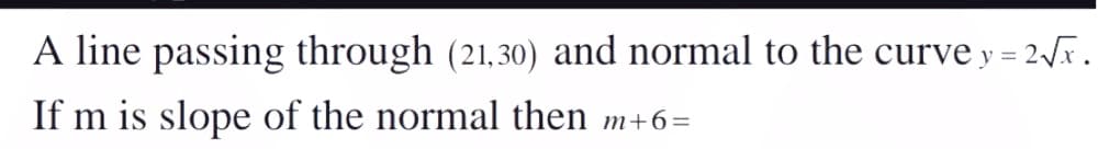 A line passing through (21,30) and normal to the curve y = 2.
If m is slope of the normal then m+6=
