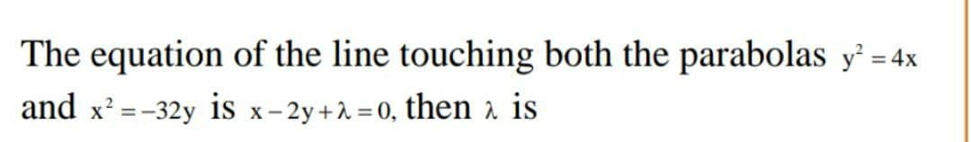 The equation of the line touching both the parabolas y² = 4x
%3D
and x' = -32y is x-2y+2 = 0, then a is
