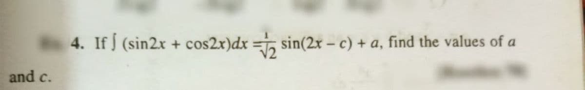 4. If (sin2x + cos2x)dx =, sin(2x – c) + a, find the values of a
and c.
