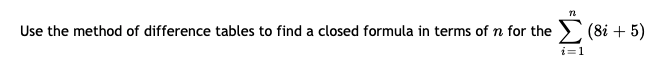 Use the method of difference tables to find a closed formula in terms of n for the > (8i + 5)
i=1
