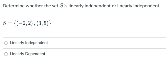 Determine whether the set S is linearly independent or linearly independent.
S = {(-2,2), (3, 5)}
Linearly Independent
O Linearly Dependent
