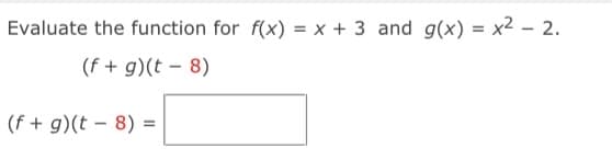 Evaluate the function for f(x) = x + 3 and g(x) = x2 - 2.
(f + g)(t - 8)
(f + g)(t - 8) =