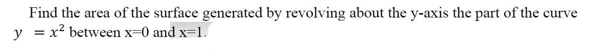 Find the area of the surface generated by revolving about the y-axis the part of the curve
x2 between x=0 and x=1.
y
