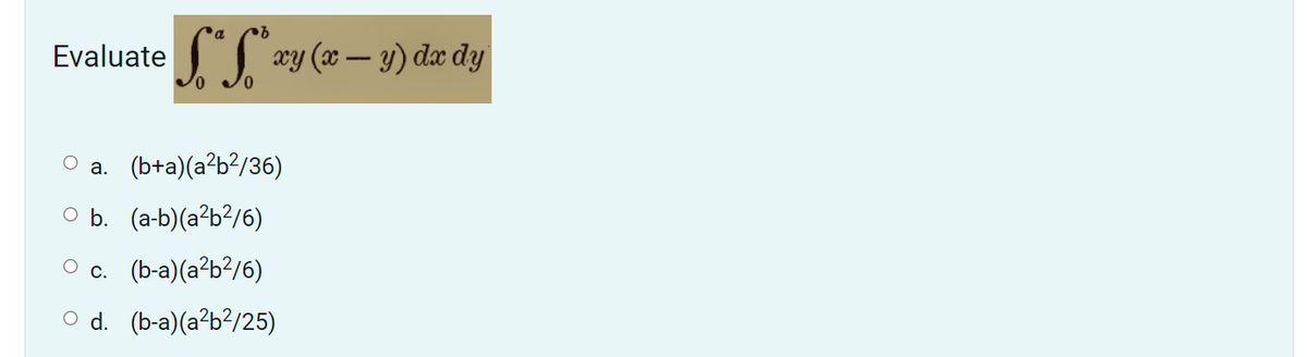 SS.
Evaluate
wy (x – y) dæ dy
a. (b+a)(a²b?/36)
O b. (a-b)(a²b?/6)
O c. (b-a)(a?b?/6)
O d. (b-a)(a²b?/25)
