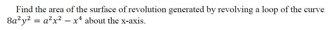 Find the area of the surface of revolution generated by revolving a loop of the curve
8a²y? = a?x? – x* about the x-axis.
