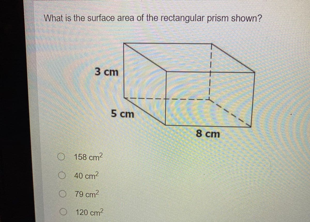 What is the surface area of the rectangular prism shown?
3 ст
5 cm
8 cm
158 cm?
O 40 cm2
O 79 cm2
O 120 cm2
