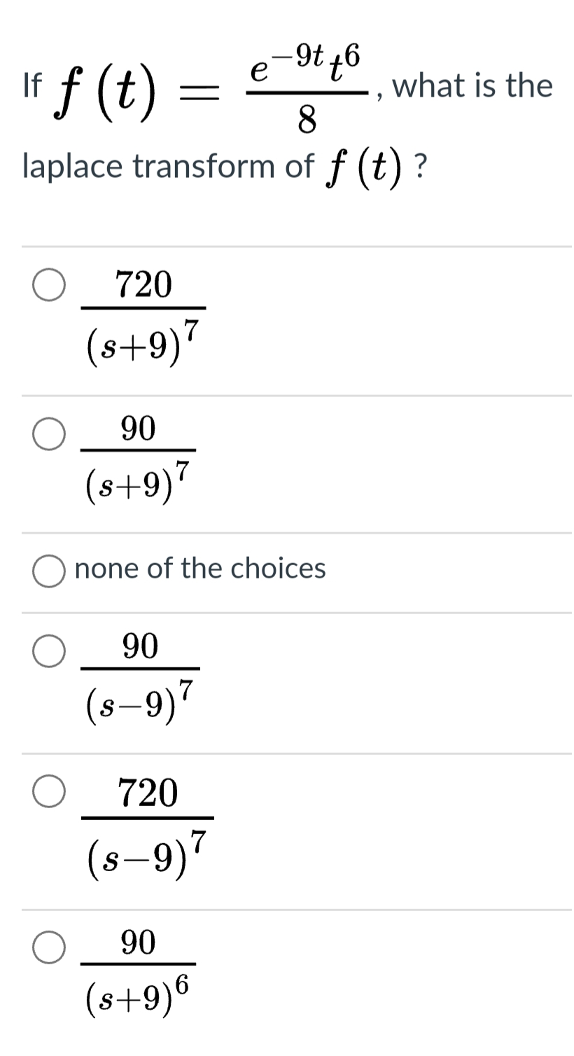 If f (t)
76-
e-9t46
what is the
8
laplace transform of f (t) ?
720
7
(8+9)"
90
(s+9)7
none of the choices
90
(s–9)7
720
(s–9)7
|
90
(s+9)6
