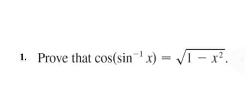 1. Prove that cos(sin=' x) = /1 – x².
%3D
