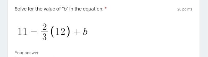 Solve for the value of "b" in the equation: *
20 points
11 = (12) + b
Your answer
