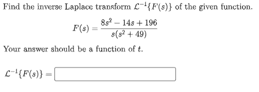 Find the inverse Laplace transform -{F'(s)} of the given function.
8s² 14s + 196
s(s²+49)
Your answer should be a function of t.
L-¹{F(s)} =
F(s) =