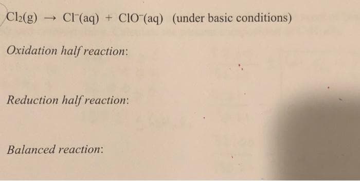 Cl₂(g) → Cl(aq) + CIO (aq) (under basic conditions)
Oxidation half reaction:
Reduction half reaction:
Balanced reaction: