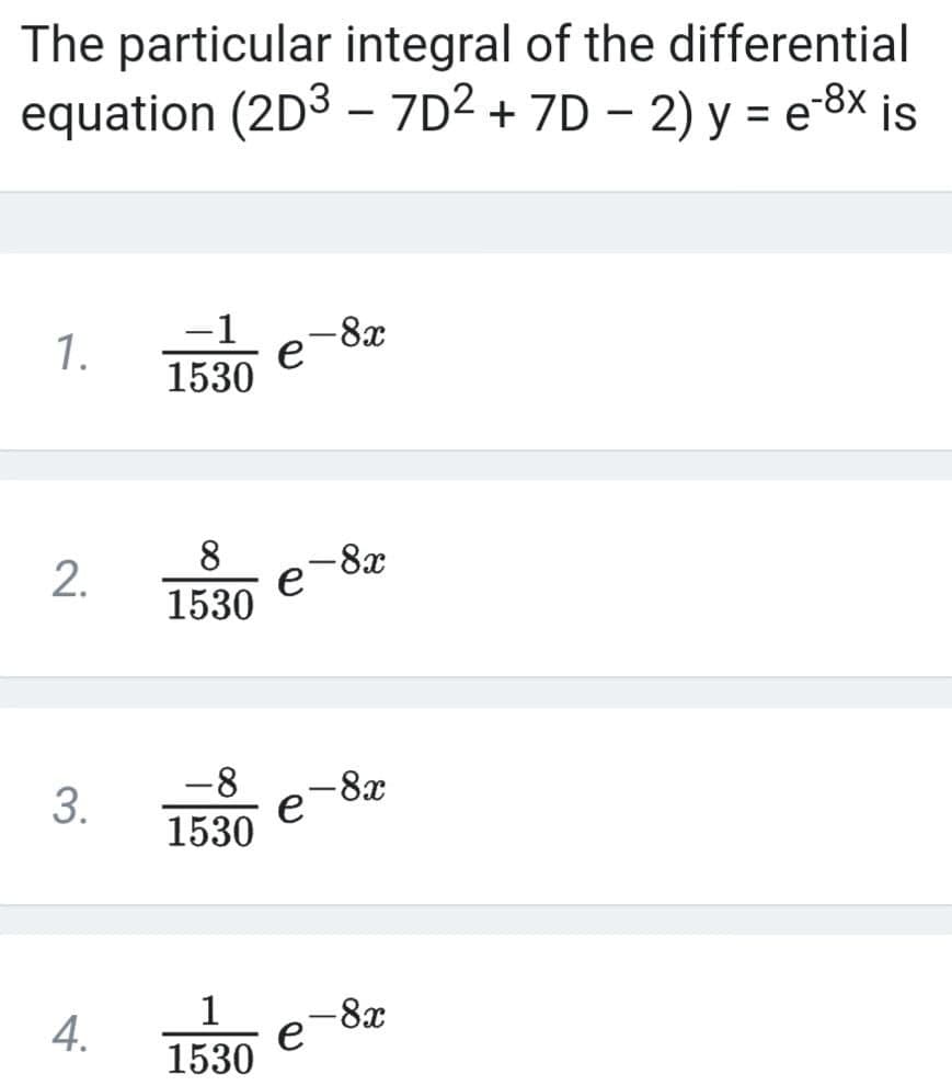 The particular integral of the differential
equation (2D3 – 7D² + 7D – 2) y = e-8x is
-1
-8x
e
1530
1.
8
-8x
e
1530
3.
-8x
e
1530
-8x
e
1530
4.
2.

