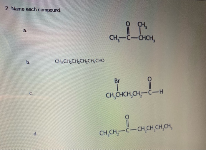 2. Name each compound.
OCH,
CH,-C-CHCH,
a.
b.
CH,CH,CH,CH,CHCHO
Br
C.
CH,CHCH,CH,-C-H
Layanan
CH,CH,-C-CH,CH,CH,CH,
d.
