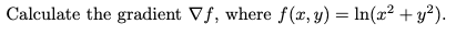 Calculate the gradient Vf, where f(x, y) = In(x2 + y?).
