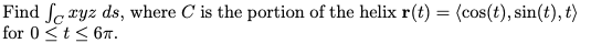 Find ſc xyz ds, where C is the portion of the helix r(t) = (cos(t), sin(t), t)
for 0<t< 67.
