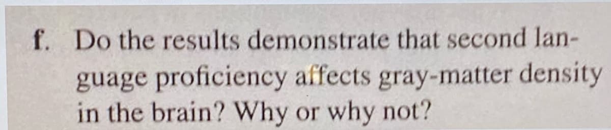 f. Do the results demonstrate that second lan-
guage proficiency affects gray-matter density
in the brain? Why or why not?