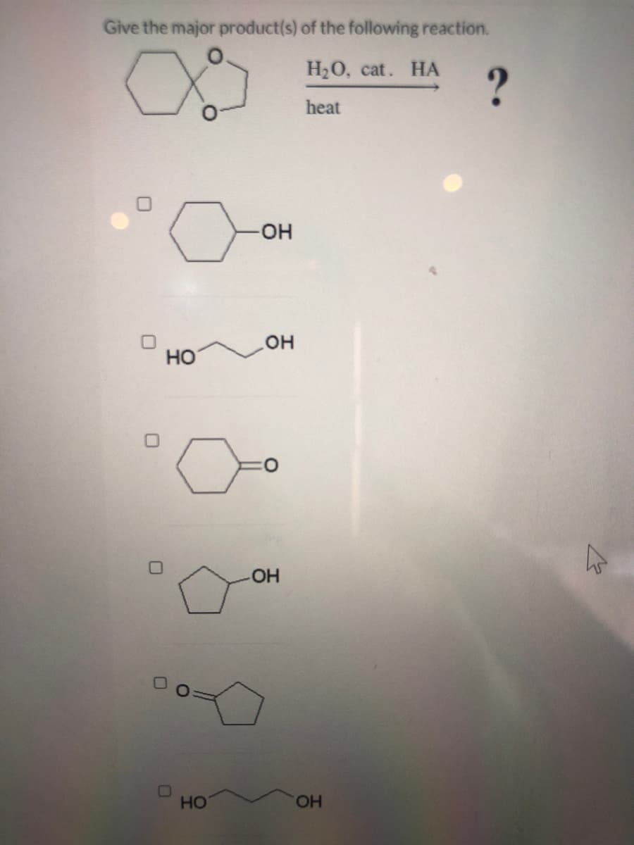 Give the major product(s) of the following reaction.
НаО, сat. HА
?
heat
HO-
он
HO
HO-
HO
HO.
