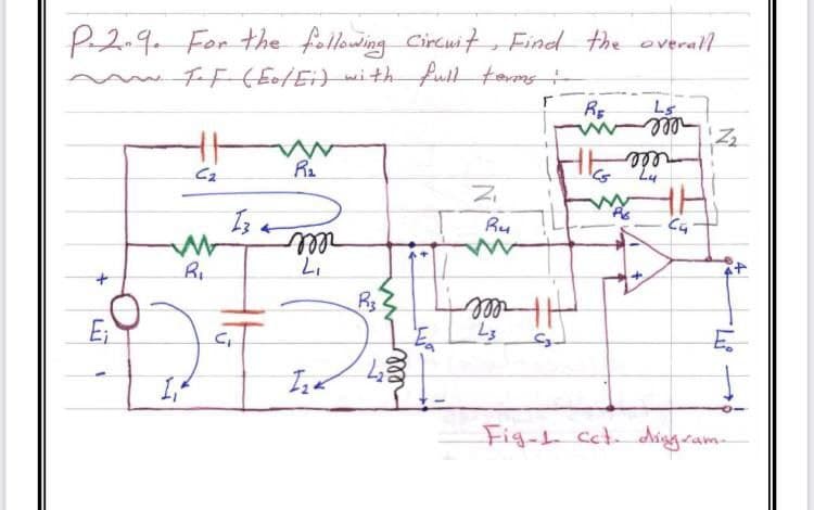 P2.9. For the following Circuit, Find the overall
w TF(EotEi) with full tems
Ls
lell
R2
C2
Ru
rlll
R3
ll
Ei
Fig-t cct dngram-
ll
