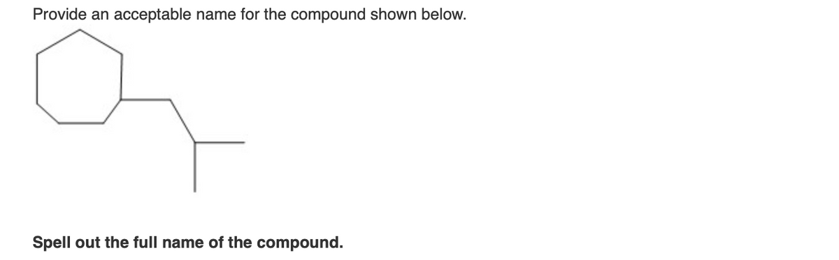 Provide an acceptable name for the compound shown below.
Spell out the full name of the compound.