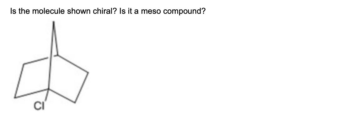 Is the molecule shown chiral? Is it a meso compound?
$
CI