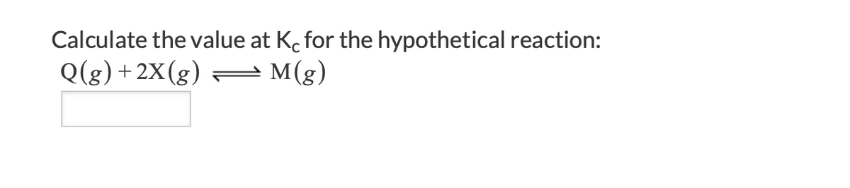 Calculate the value at Ko for the hypothetical reaction:
Q(g) +2X(g)
M(g)
