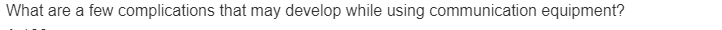 What are a few complications that may develop while using communication equipment?