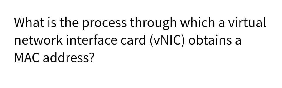 What is the process through which a virtual
network interface card (VNIC) obtains a
MAC address?
