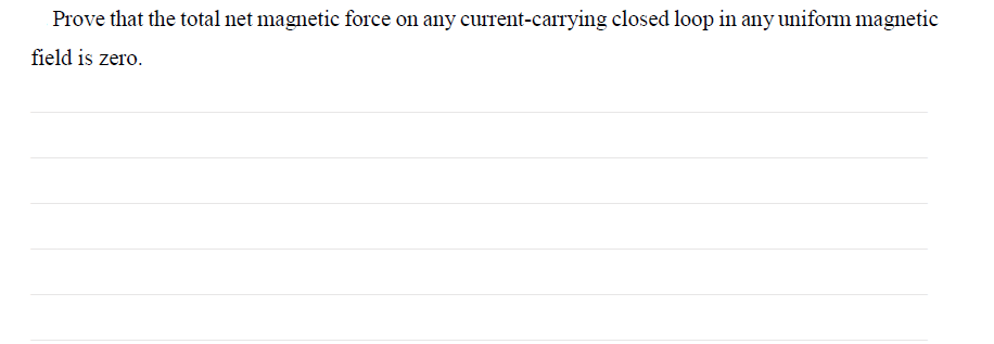 Prove that the total net magnetic force on any current-carrying closed loop in any uniform magnetic
field is zero.
