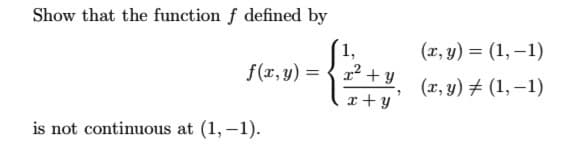 Show that the function f defined by
1,
(x, y) = (1, –1)
f(r, y) = { 12 + y
%3D
(x, y) # (1, –1)
x + y
is not continuous at (1, –1).
