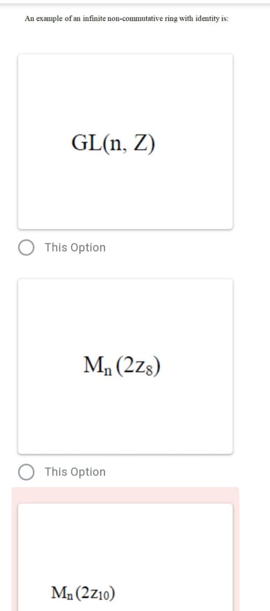 An example of an infinite non-commutative ring with identity is:
GL(n, Z)
This Option
Ma (2zs)
This Option
Ma(2z10)
