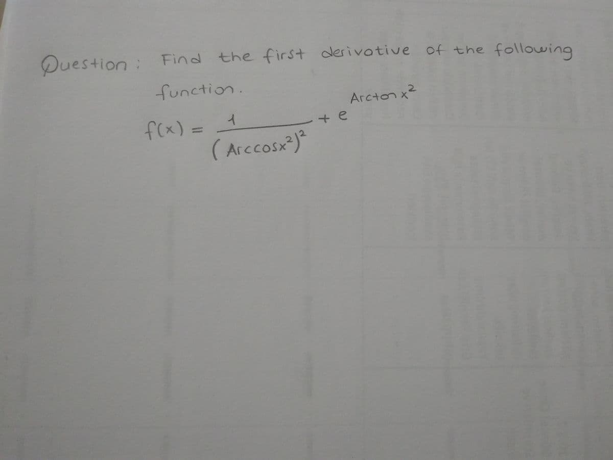 Find the first derivotive of the
following
function.
Arcton x²
f(x)3=
+ e
(Arccosx²)²
