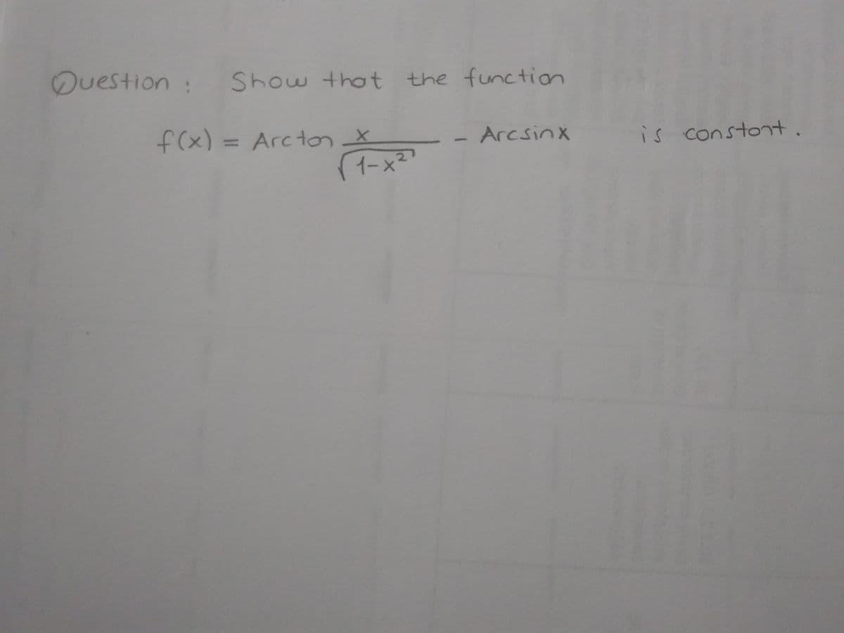 Duestion:
Show that the function
f(x) = ArctonX
イー×
Arcsinx
is constot.
