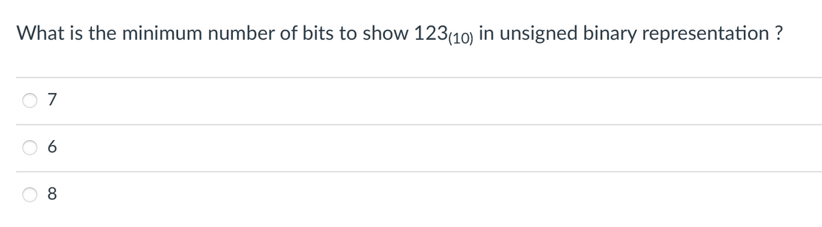 What is the minimum number of bits to show 123(10) in unsigned binary representation ?
7
8.
