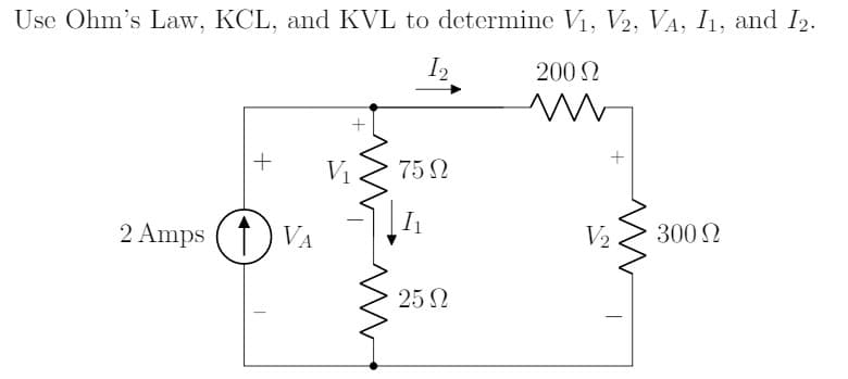 Use Ohm's Law, KCL, and KVL to determine V1, V2, VA, I1, and I2.
I2
200 N
V1
75 N
2 Amps (1) VA
I1
V2
300 N
25 N
|
+
