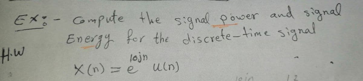 EX:- Gmpute the signal power and signal
Energy for the discrete-time signal
Hw
lojn
X(n) =e
uln)
